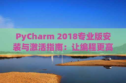 PyCharm 2018专业版安装与激活指南：让编程更高效